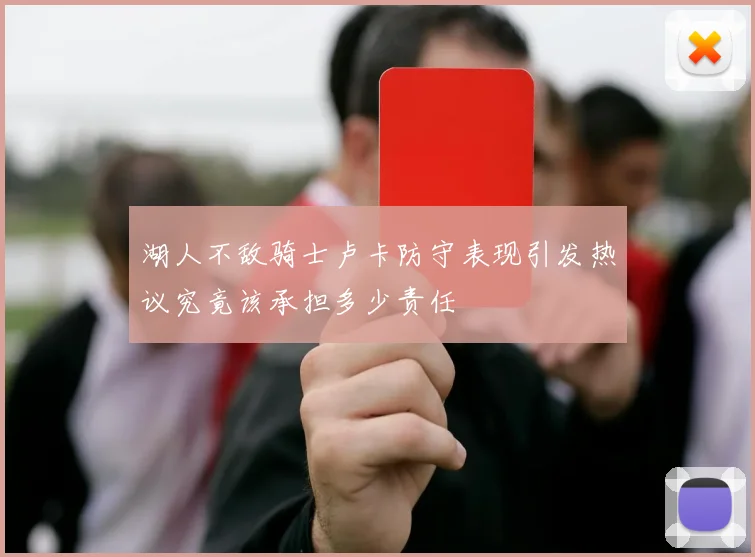 湖人不敌骑士卢卡防守表现引发热议究竟该承担多少责任