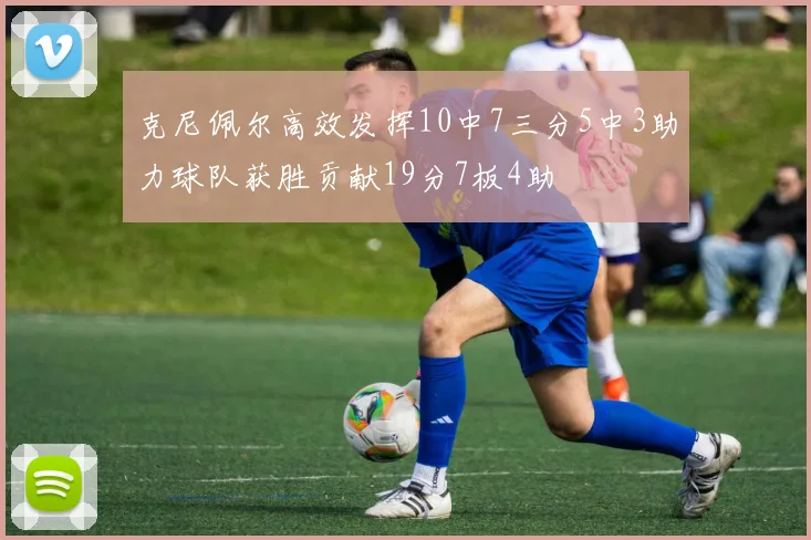 克尼佩尔高效发挥10中7三分5中3助力球队获胜贡献19分7板4助