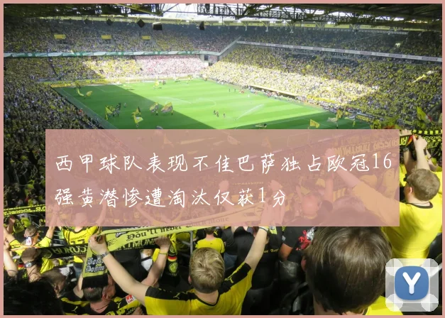 西甲球队表现不佳巴萨独占欧冠16强黄潜惨遭淘汰仅获1分