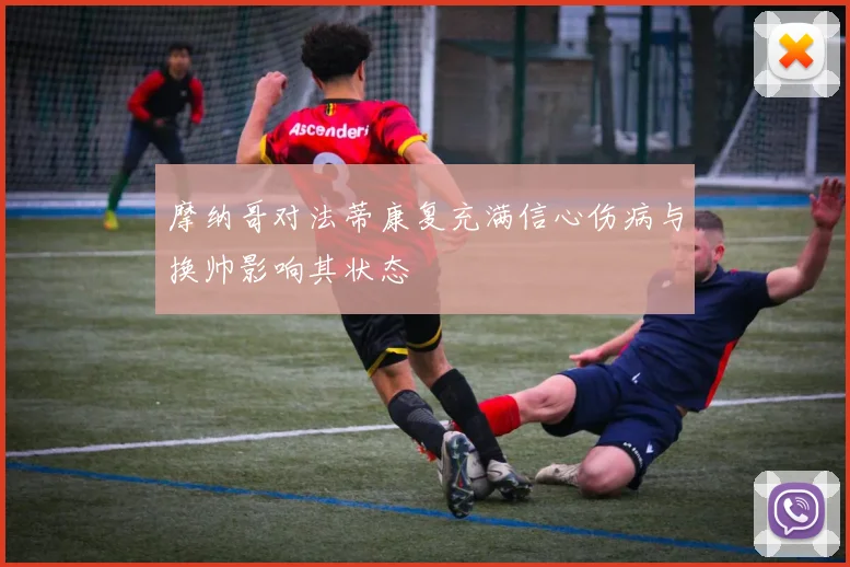 摩纳哥对法蒂康复充满信心伤病与换帅影响其状态