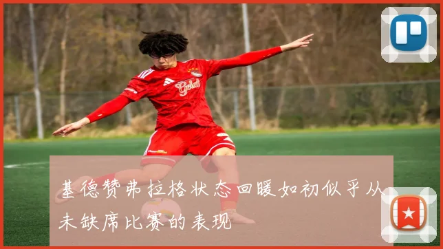 基德赞弗拉格状态回暖如初似乎从未缺席比赛的表现