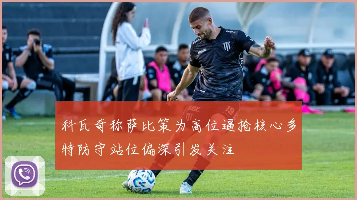 科瓦奇称萨比策为高位逼抢核心多特防守站位偏深引发关注