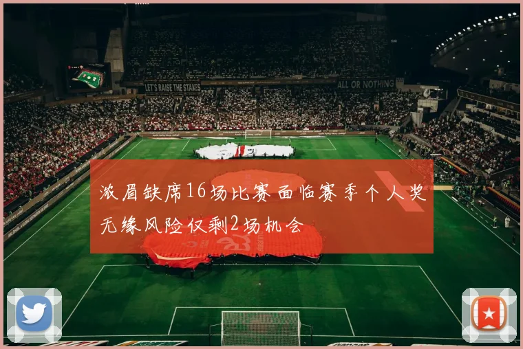 浓眉缺席16场比赛面临赛季个人奖无缘风险仅剩2场机会