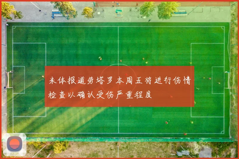 米体报道劳塔罗本周五将进行伤情检查以确认受伤严重程度