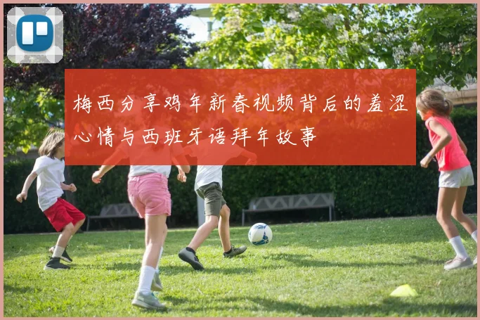 梅西分享鸡年新春视频背后的羞涩心情与西班牙语拜年故事