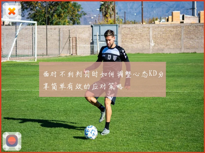 面对不利判罚时如何调整心态KD分享简单有效的应对策略