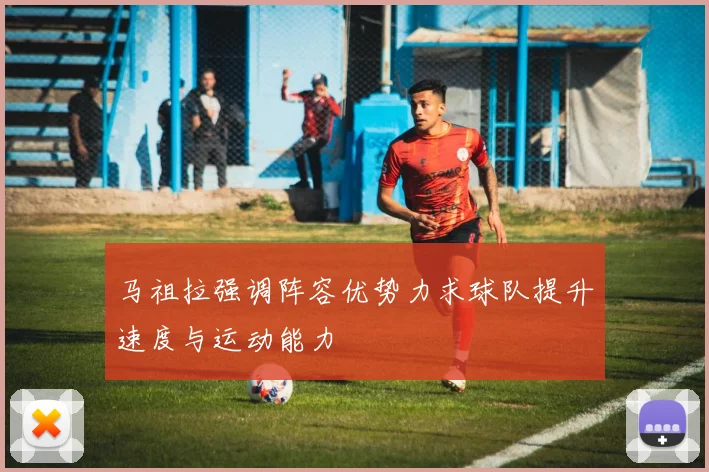 马祖拉强调阵容优势力求球队提升速度与运动能力