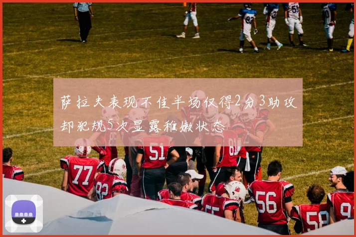萨拉夫表现不佳半场仅得2分3助攻却犯规5次显露稚嫩状态