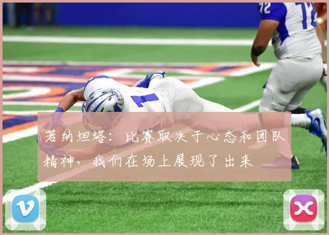 若纳坦塔：比赛取决于心态和团队精神，我们在场上展现了出来