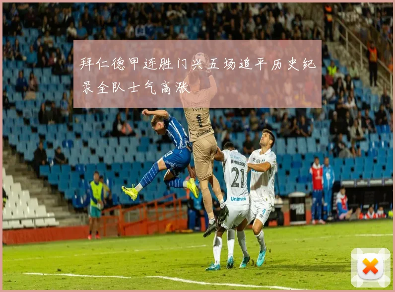 拜仁德甲连胜门兴五场追平历史纪录全队士气高涨