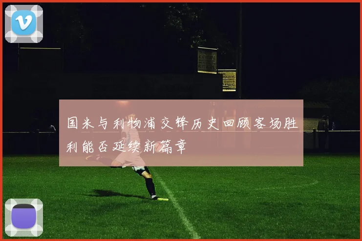 国米与利物浦交锋历史回顾客场胜利能否延续新篇章