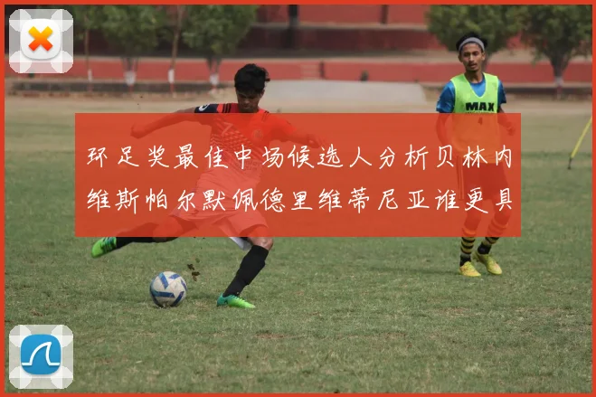 环足奖最佳中场候选人分析贝林内维斯帕尔默佩德里维蒂尼亚谁更具实力