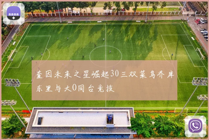 奎因未来之星崛起30三双菜鸟乔库东里与大O同台竞技