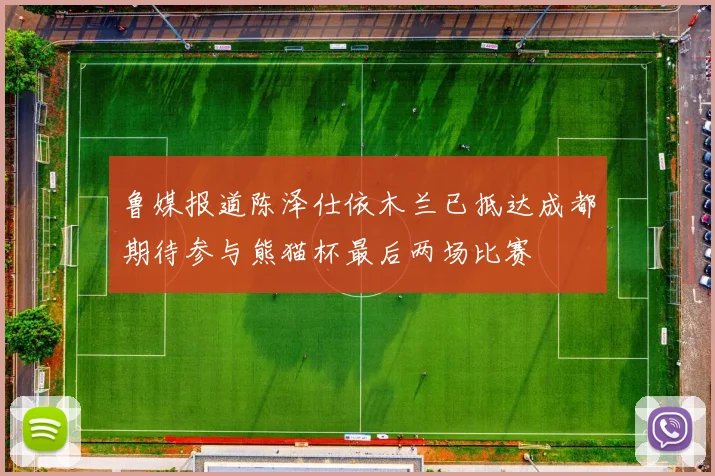 鲁媒报道陈泽仕依木兰已抵达成都期待参与熊猫杯最后两场比赛