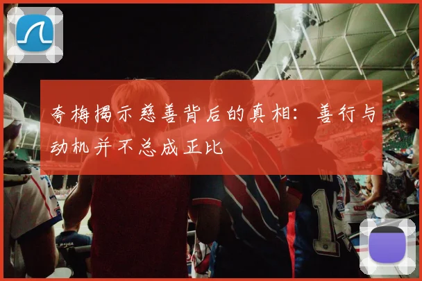 夸梅揭示慈善背后的真相：善行与动机并不总成正比