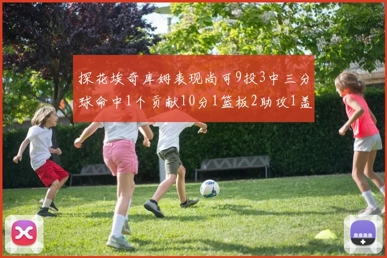 探花埃奇库姆表现尚可9投3中三分球命中1个贡献10分1篮板2助攻1盖帽