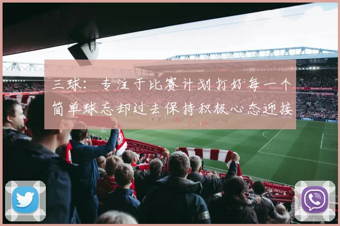 三球：专注于比赛计划打好每一个简单球忘却过去保持积极心态迎接下一回合