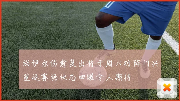 诺伊尔伤愈复出将于周六对阵门兴重返赛场状态回暖令人期待