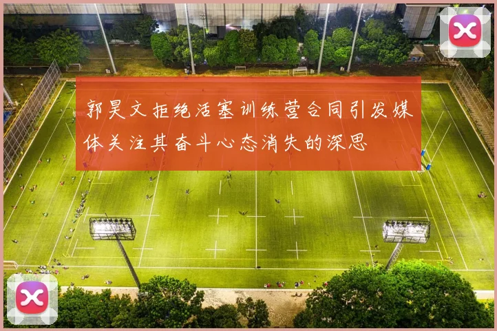 郭昊文拒绝活塞训练营合同引发媒体关注其奋斗心态消失的深思