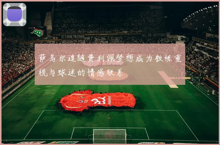 萨乌尔追随费利佩梦想成为教练重视与球迷的情感联系