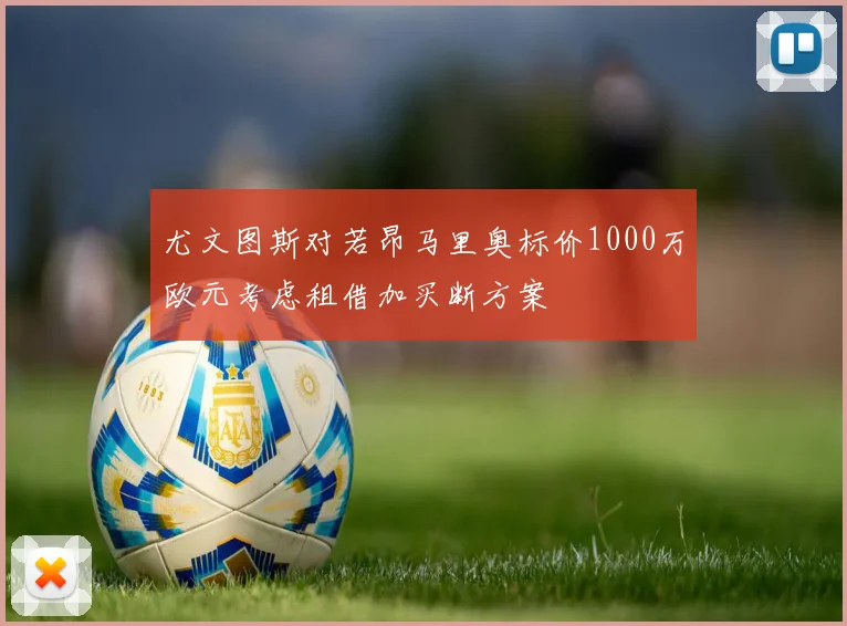 尤文图斯对若昂马里奥标价1000万欧元考虑租借加买断方案