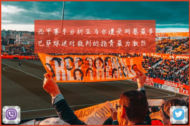 西甲赛季分析亚马尔遭受网暴最多巴萨球迷对裁判的指责最为激烈